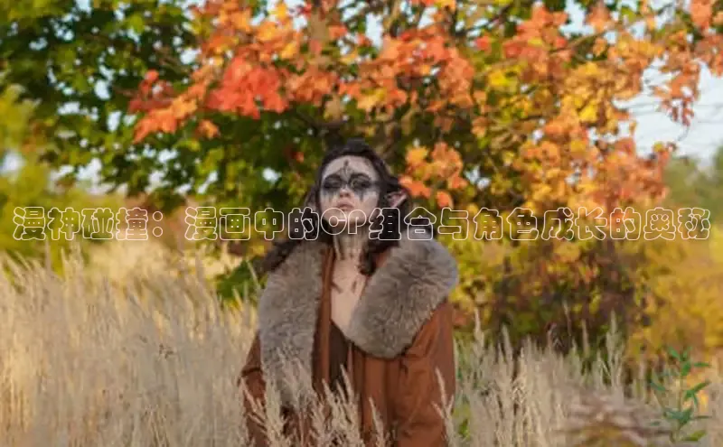 漫神碰撞：漫画中的CP组合与角色成长的奥秘